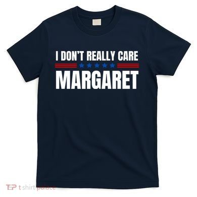 Funny I DonT Really Care Margaret T-Shirt