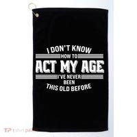 Funny I Dont Know How To Act My Age Ive Never Been This Old Before Golf Towel thumb 0