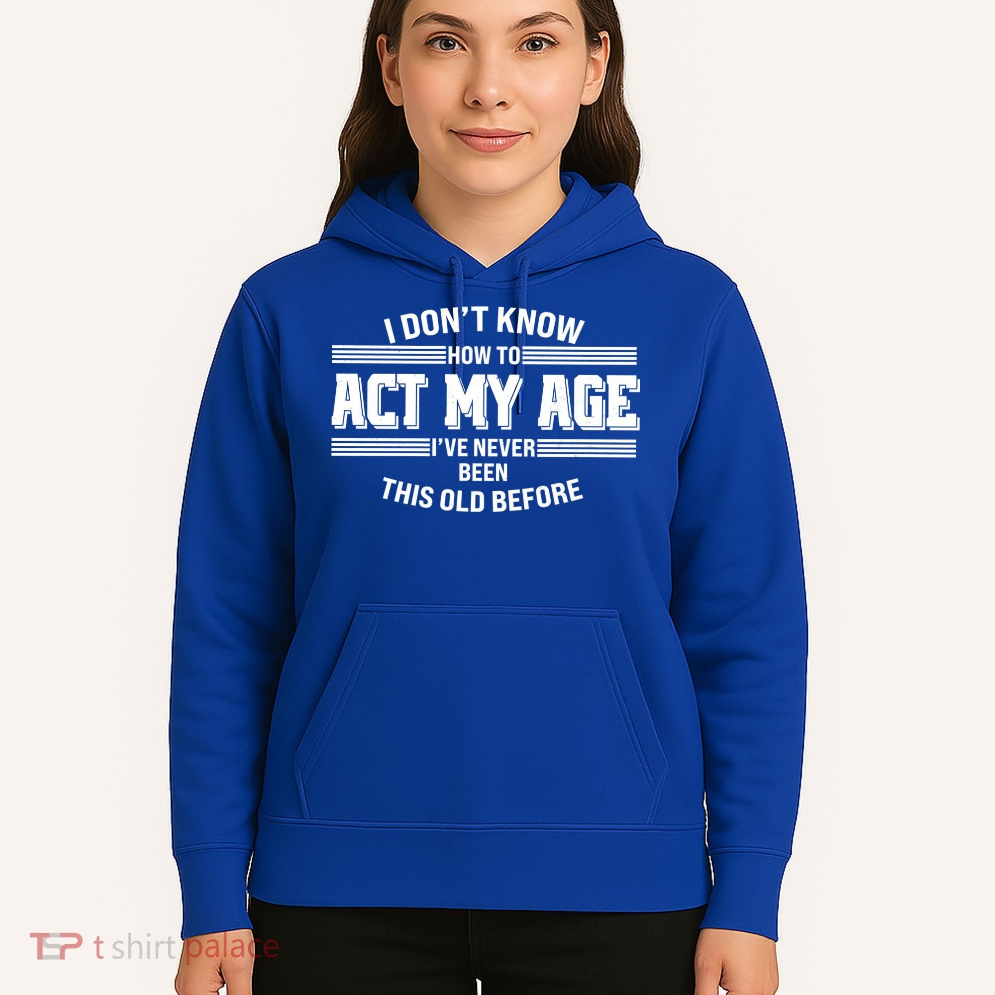 Funny I Dont Know How To Act My Age Ive Never Been This Old Before Hoodie