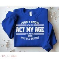 Funny I Dont Know How To Act My Age Ive Never Been This Old Before Sweatshirt thumb 2