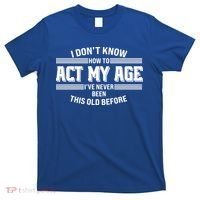 Funny I Dont Know How To Act My Age Ive Never Been This Old Before T-Shirt thumb 0