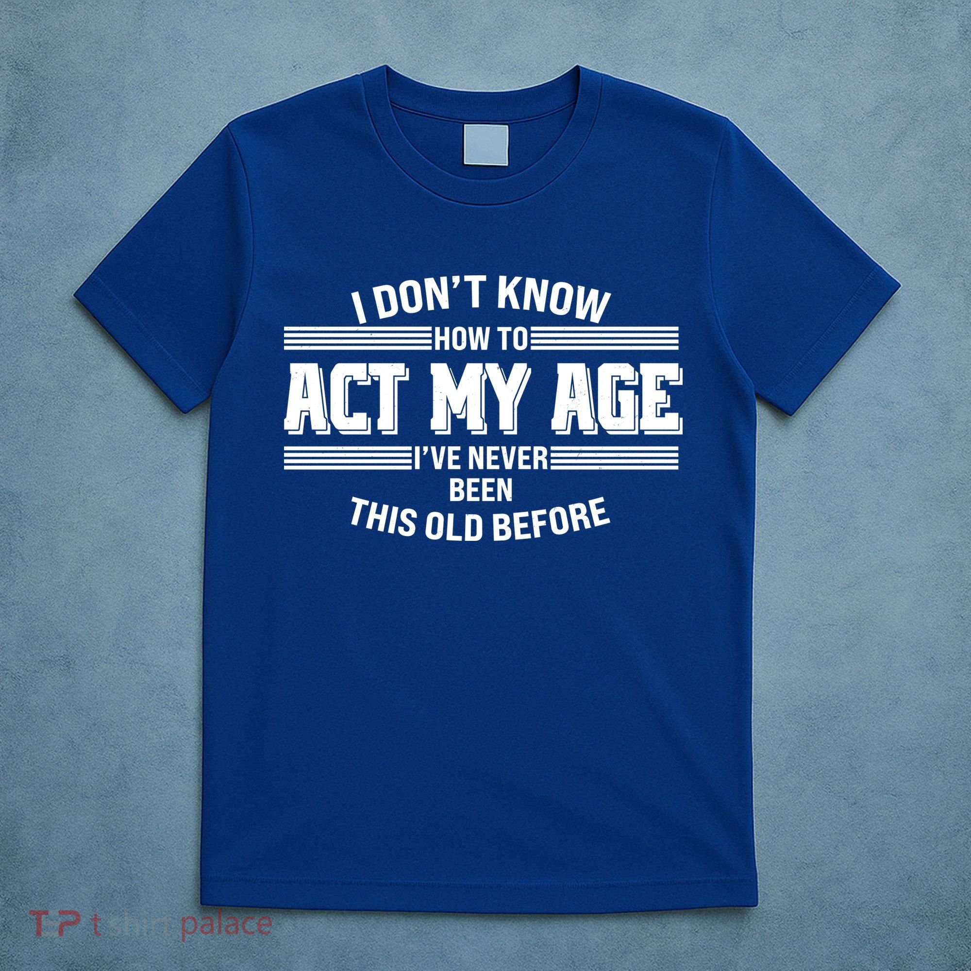 Funny I Dont Know How To Act My Age Ive Never Been This Old Before T-Shirt