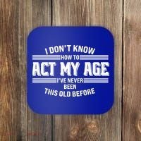 Funny I Dont Know How To Act My Age Ive Never Been This Old Before Coaster thumb 0