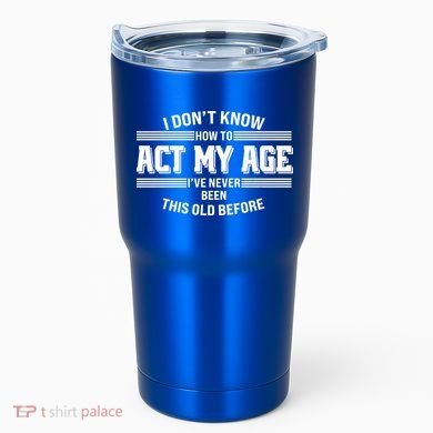 Funny I Dont Know How To Act My Age Ive Never Been This Old Before Tumbler