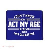 Funny I Dont Know How To Act My Age Ive Never Been This Old Before Mousepad thumb 0