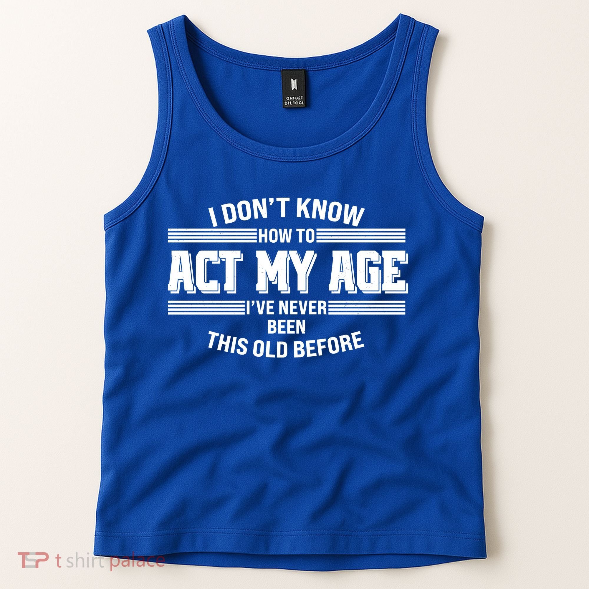 Funny I Dont Know How To Act My Age Ive Never Been This Old Before Tank Top
