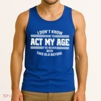 Funny I Dont Know How To Act My Age Ive Never Been This Old Before Tank Top thumb 3