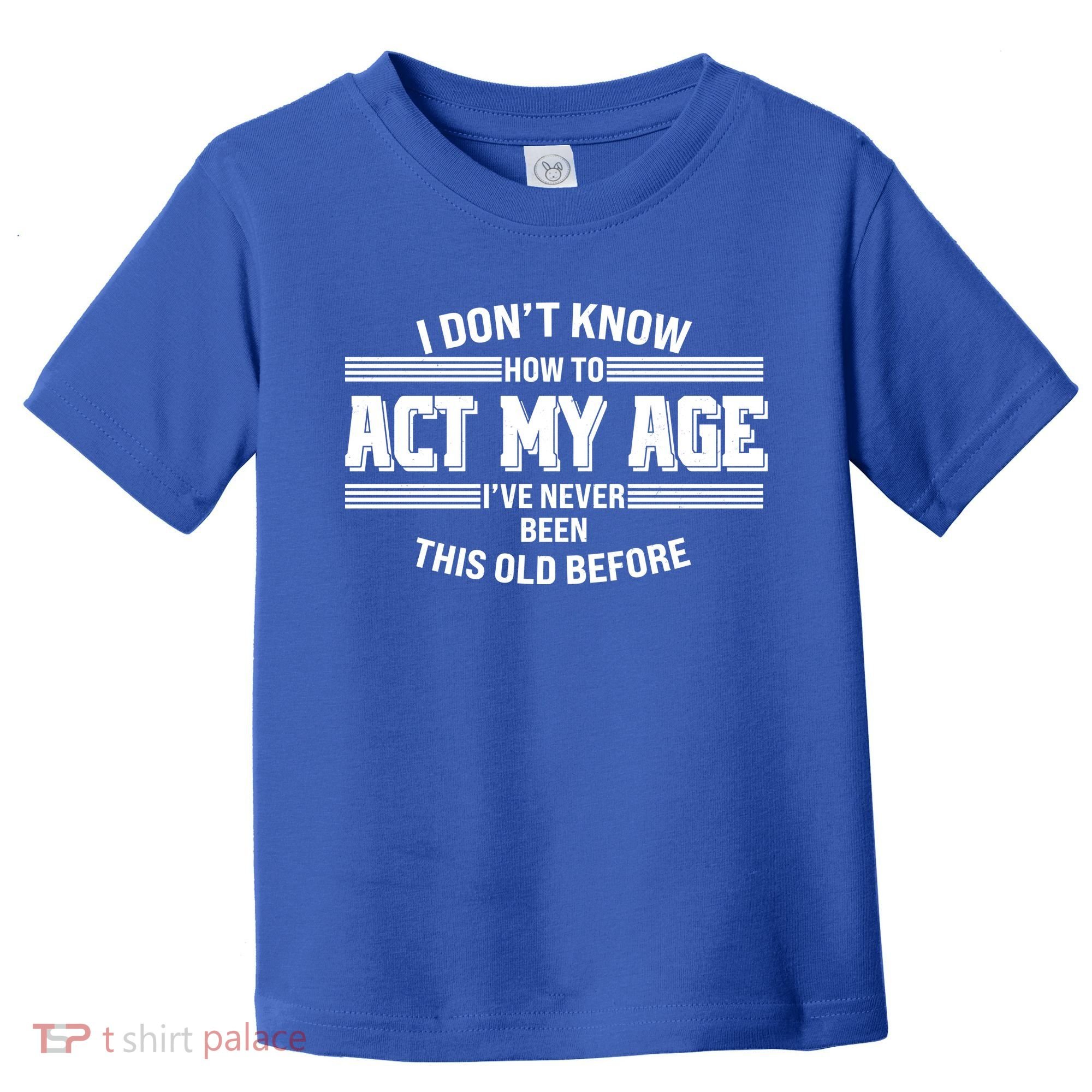 Funny I Dont Know How To Act My Age Ive Never Been This Old Before Toddler T-Shirt