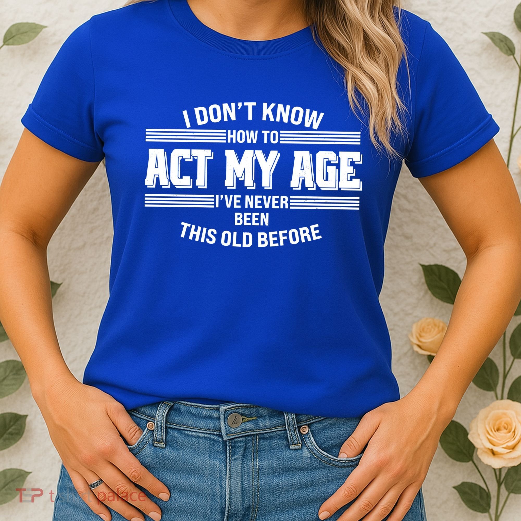 Funny I Dont Know How To Act My Age Ive Never Been This Old Before Women's T-Shirt