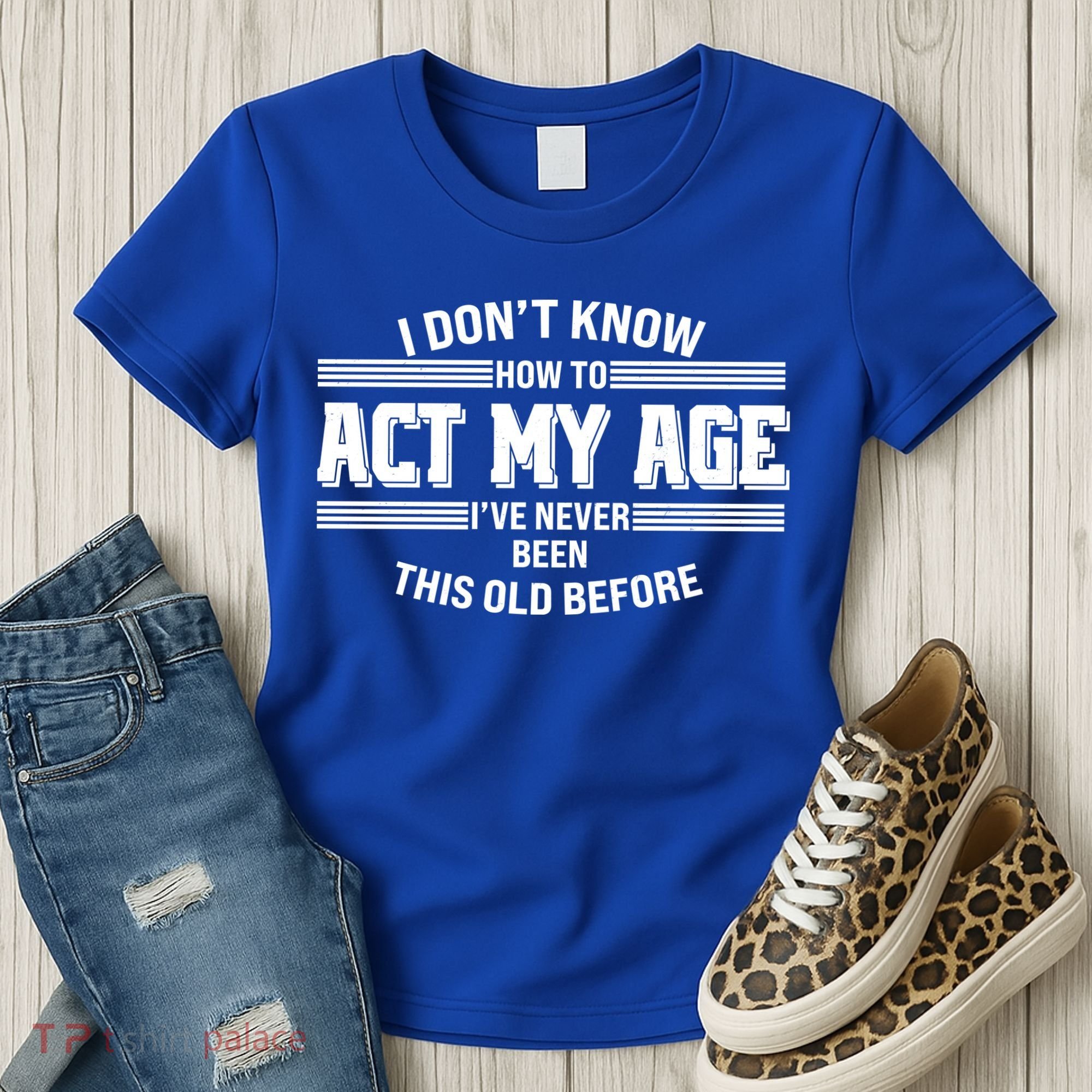 Funny I Dont Know How To Act My Age Ive Never Been This Old Before Women's T-Shirt
