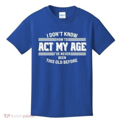 Funny I Dont Know How To Act My Age Ive Never Been This Old Before Kids T-Shirt