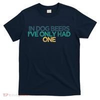 Funny In Dog Beers I've Only Had One T-Shirt thumb 0