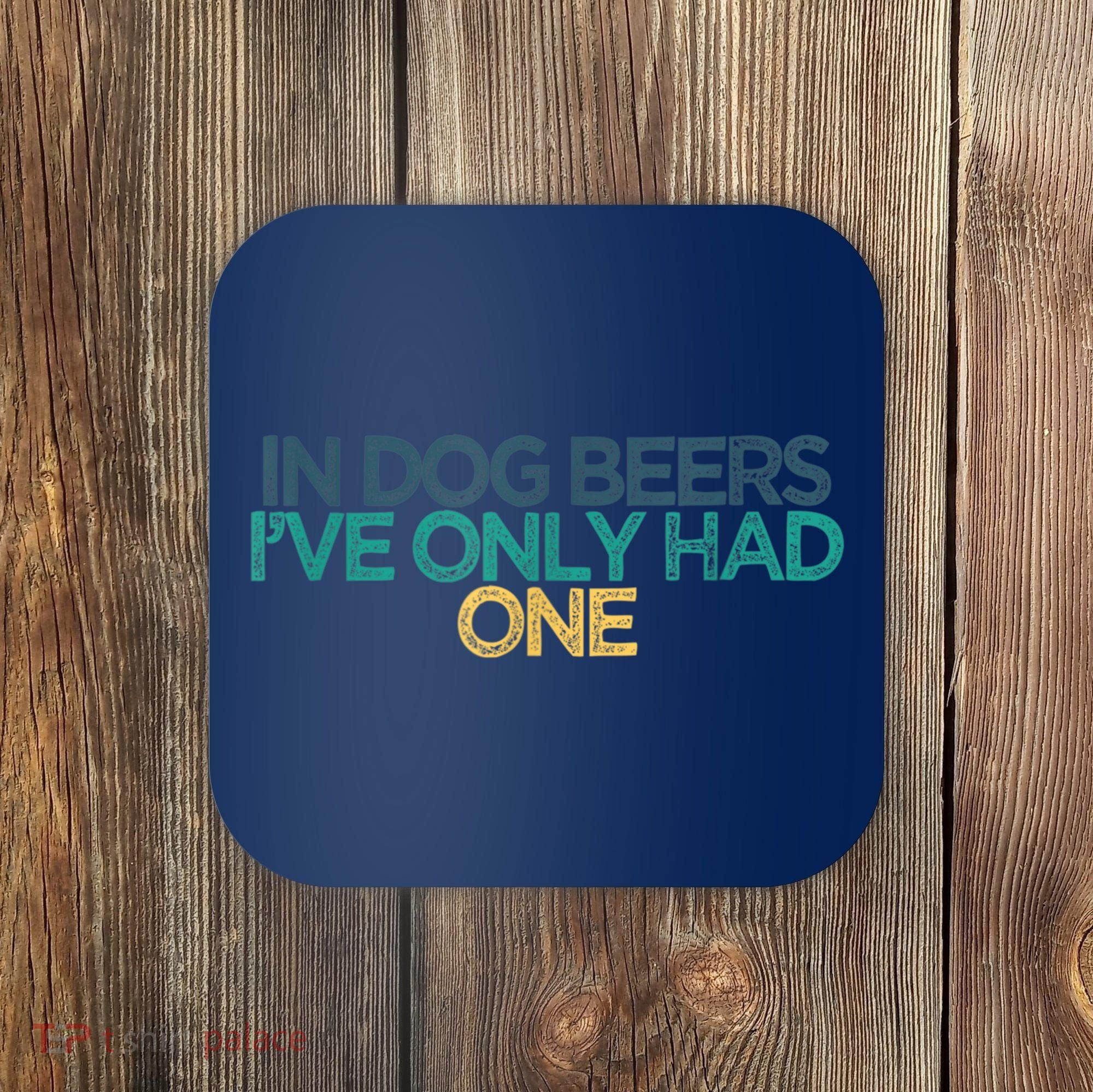 Funny In Dog Beers I've Only Had One Coaster