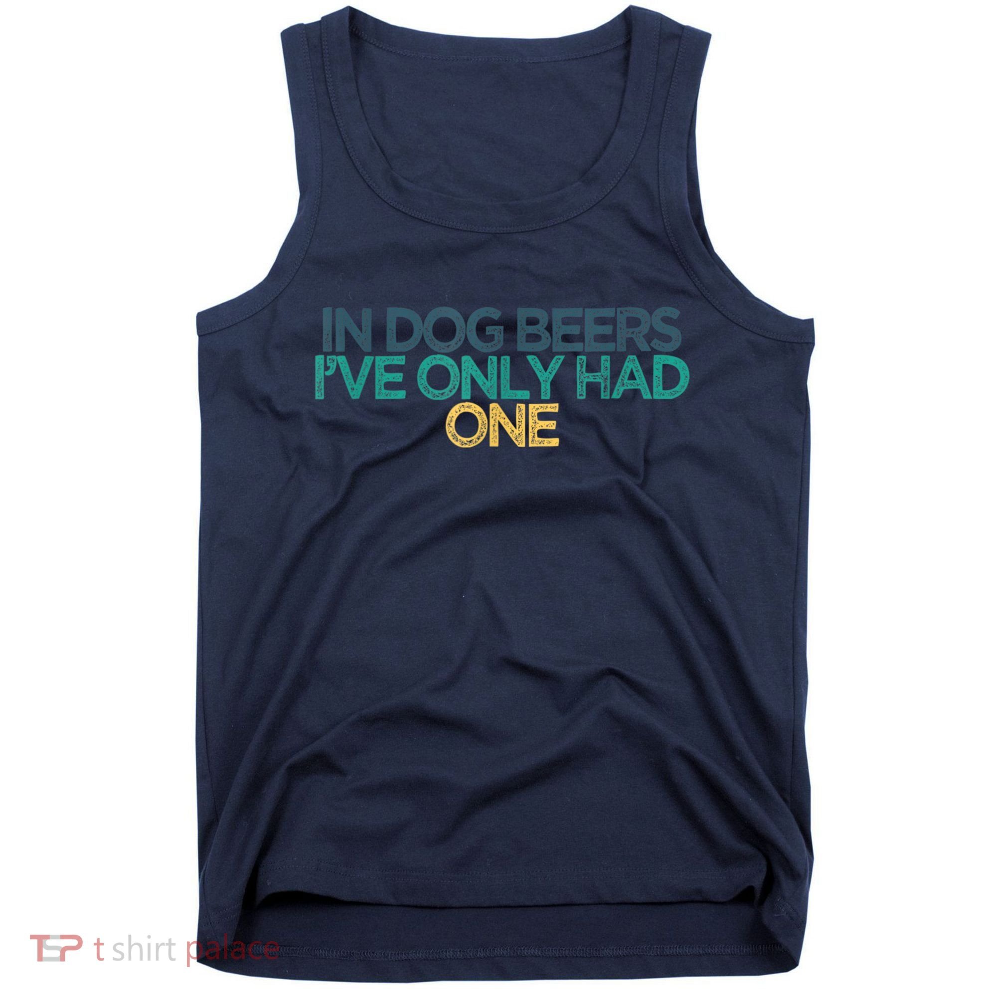 Funny In Dog Beers I've Only Had One Tank Top