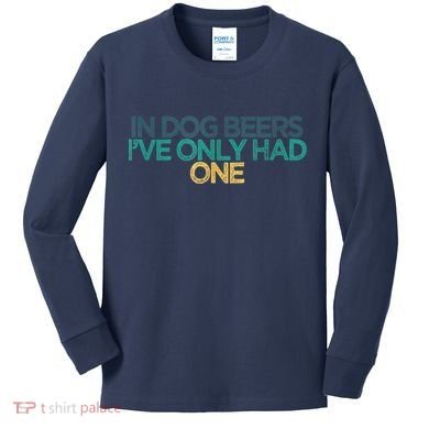 Funny In Dog Beers I've Only Had One Kids Long Sleeve Shirt