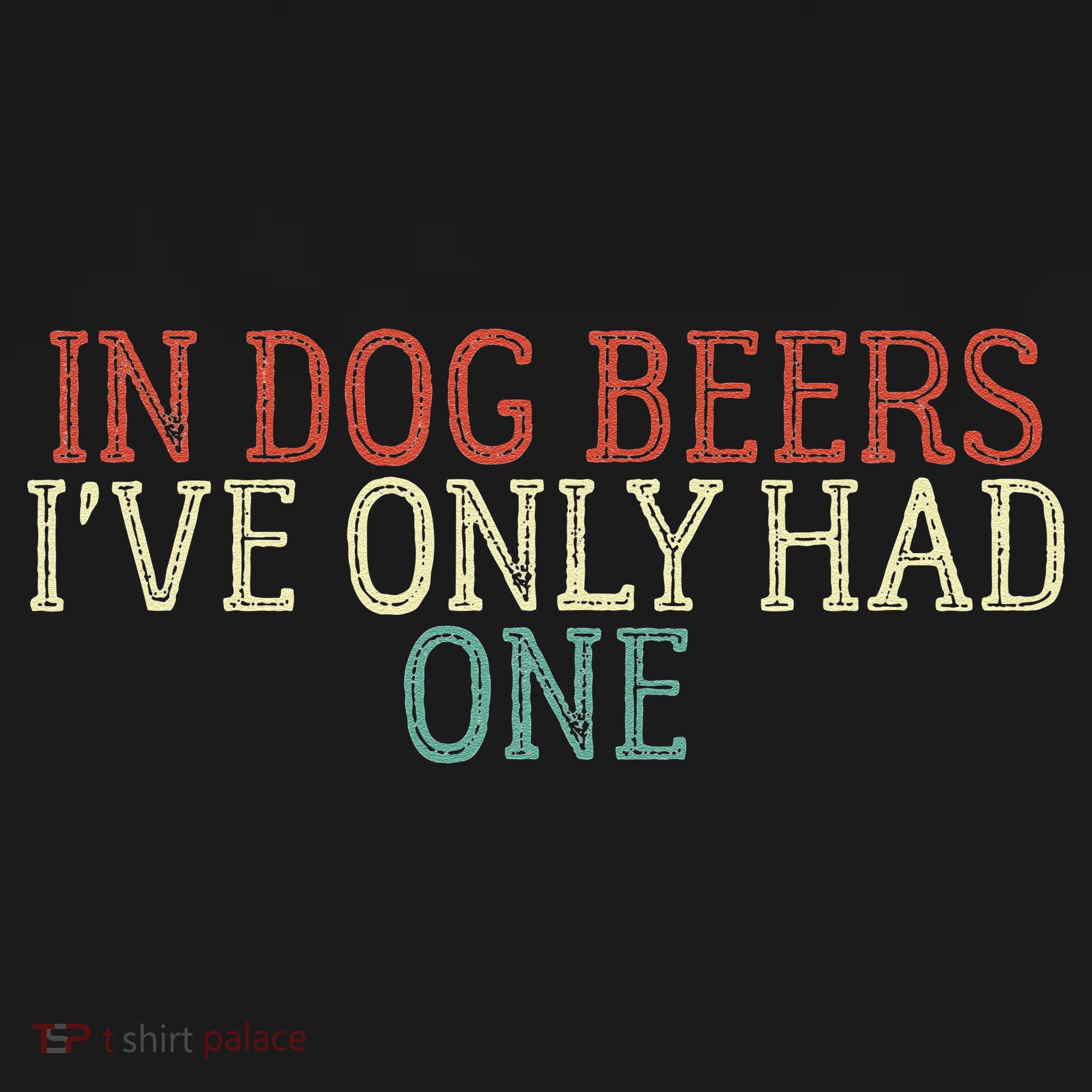 Funny In Dog Beers Ive Only Had One Coaster