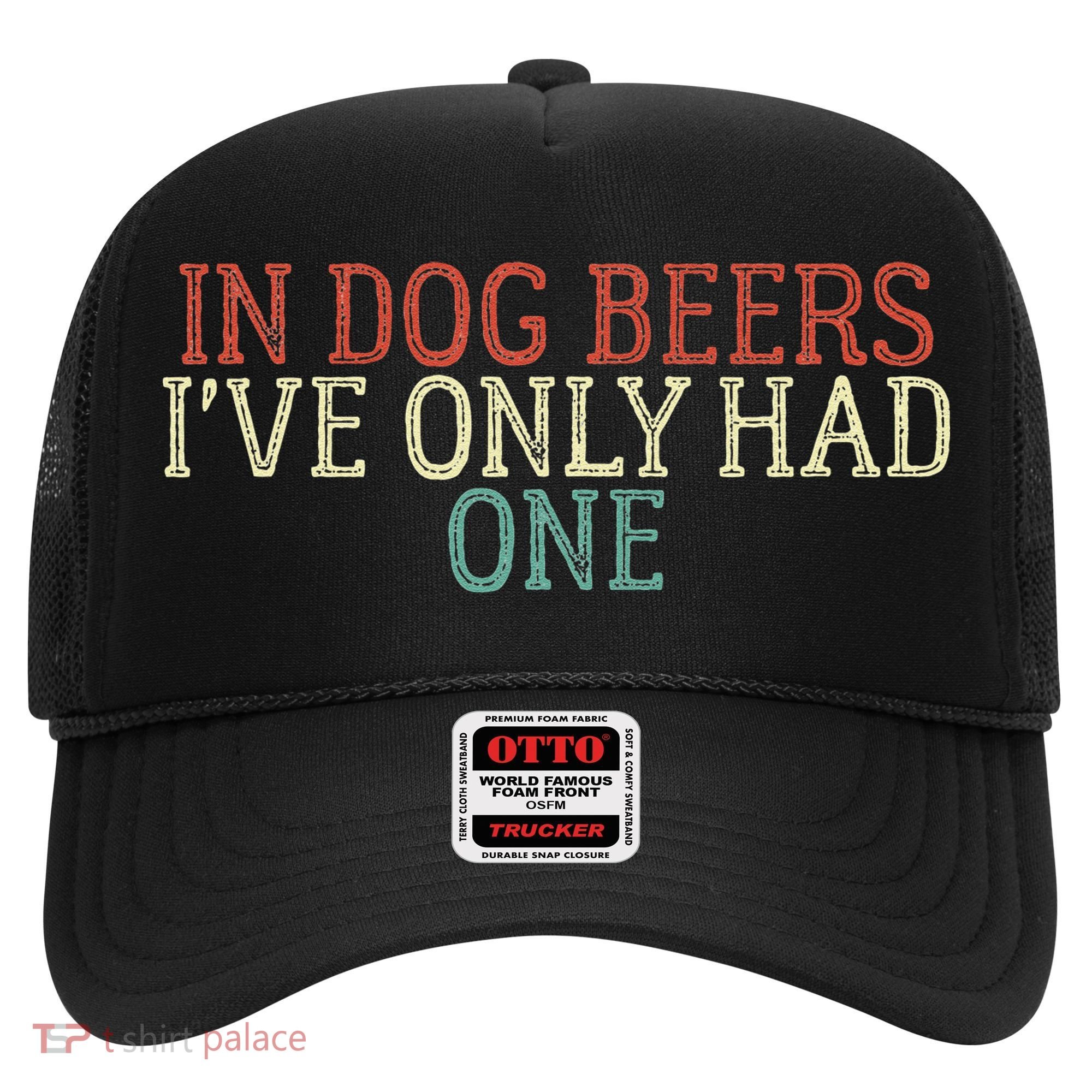 Funny In Dog Beers Ive Only Had One Hat