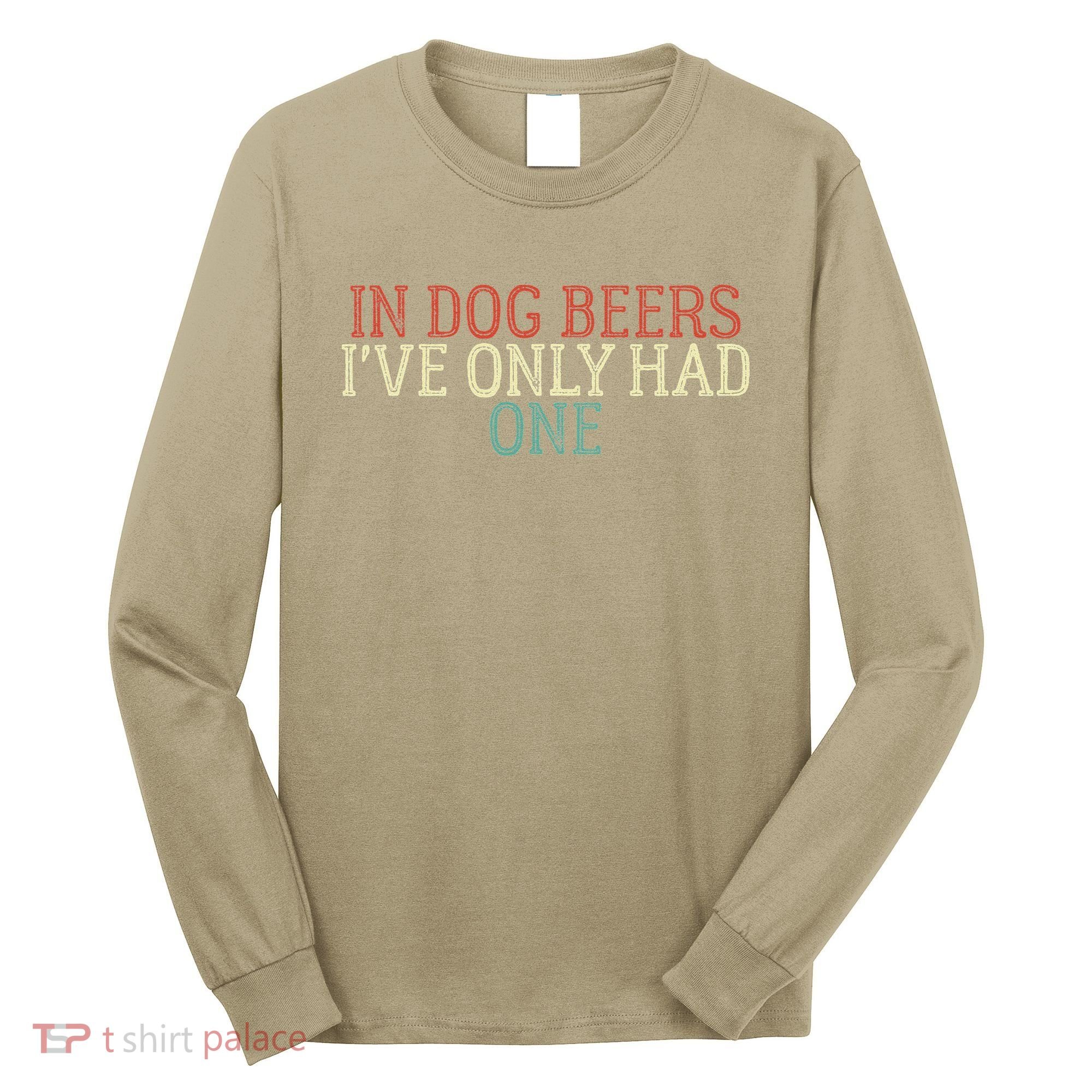 Funny In Dog Beers Ive Only Had One Long Sleeve Shirt