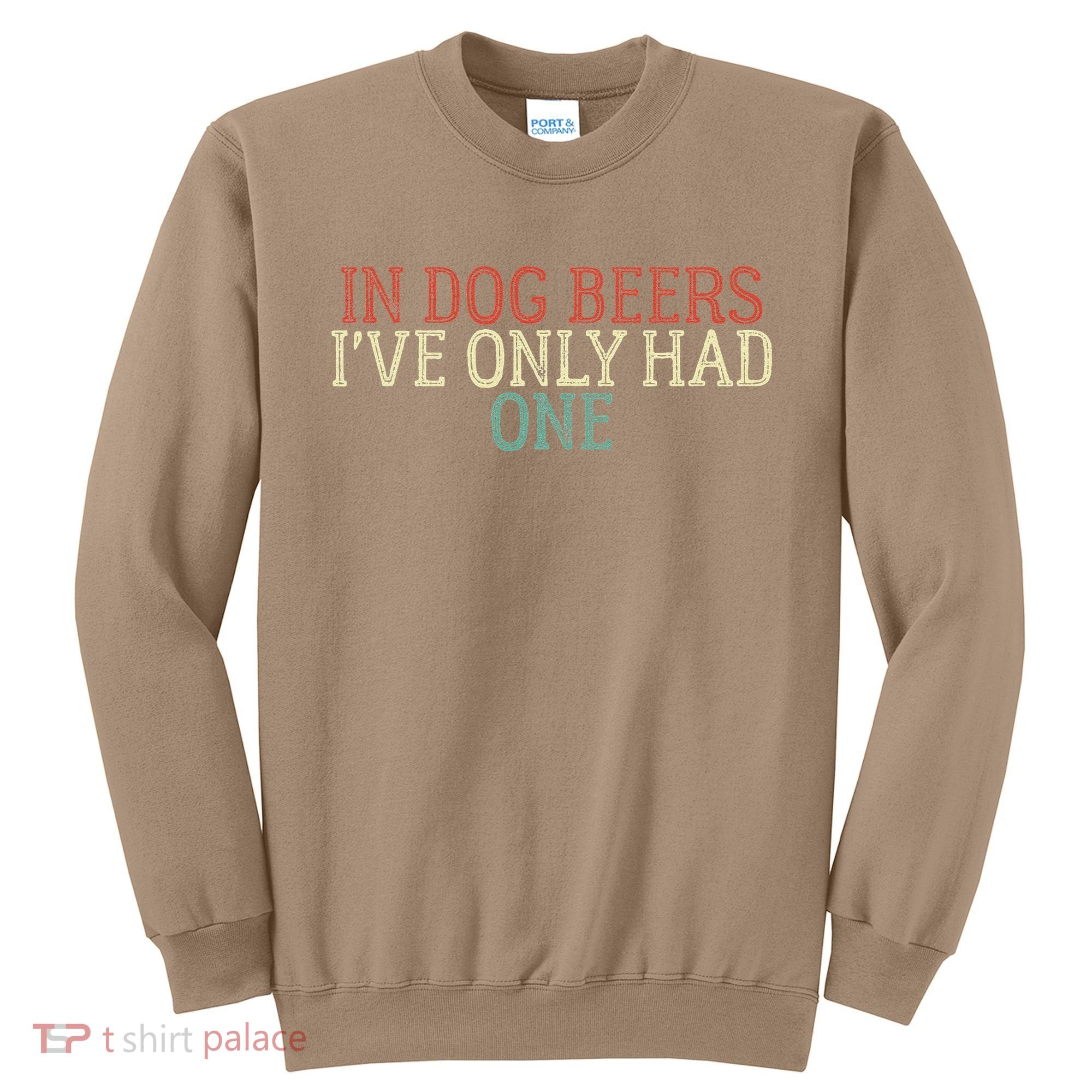 Funny In Dog Beers Ive Only Had One Sweatshirt