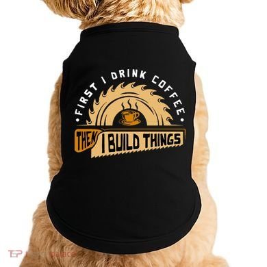 First I Drink Coffee Then I Build Things  Woodworking  Doggie Tank