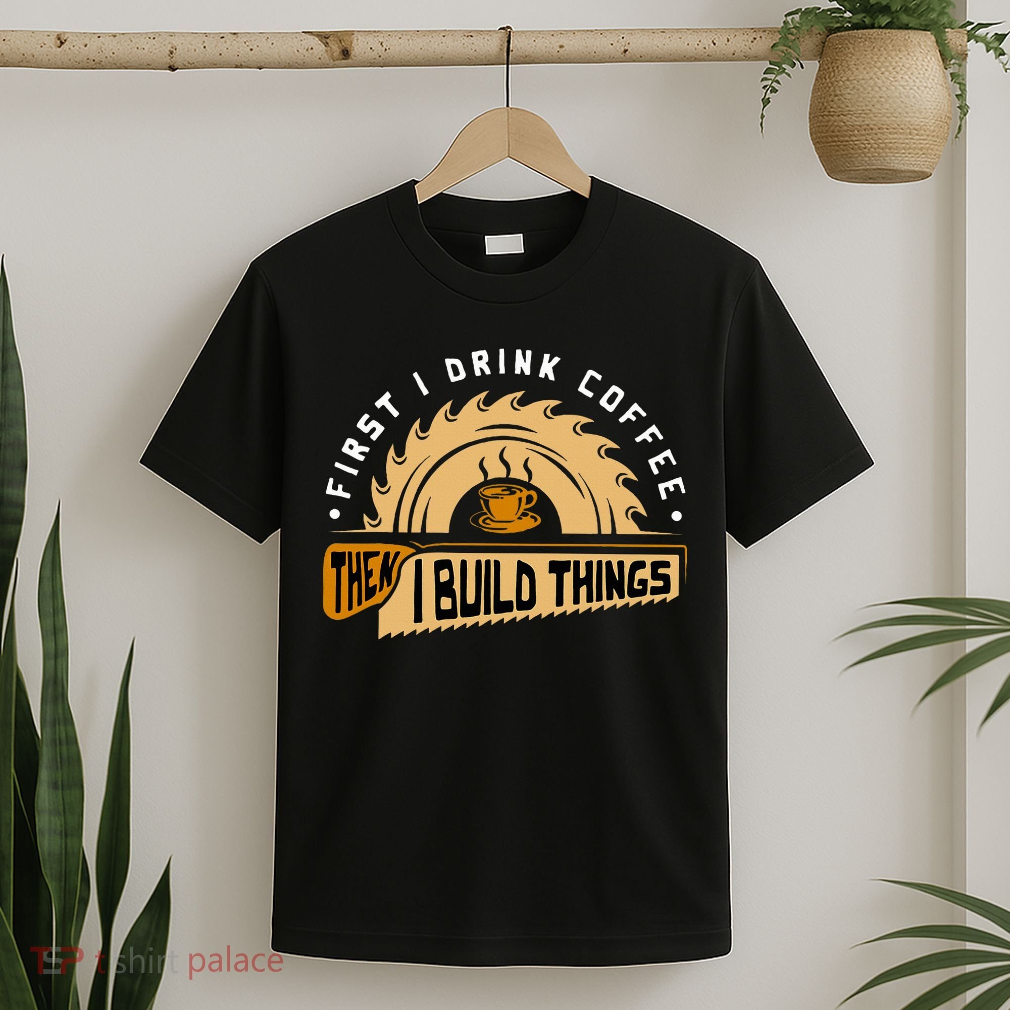 First I Drink Coffee Then I Build Things  Woodworking  T-Shirt