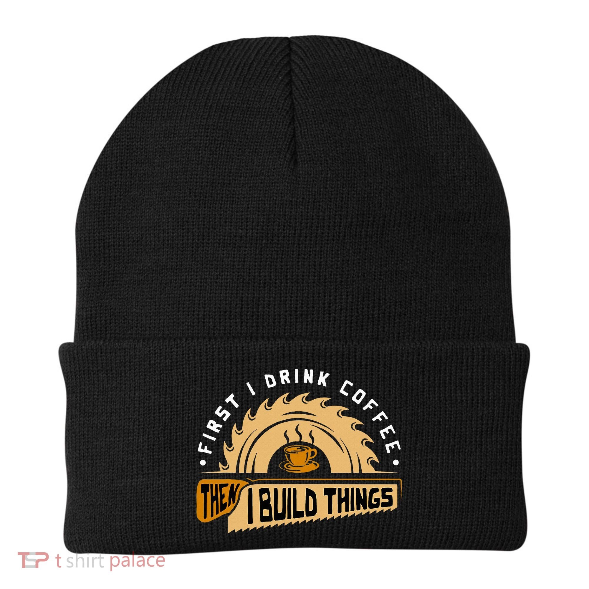 First I Drink Coffee Then I Build Things  Woodworking  Beanie