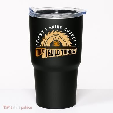First I Drink Coffee Then I Build Things  Woodworking  Tumbler