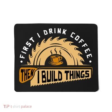 First I Drink Coffee Then I Build Things  Woodworking  Mousepad