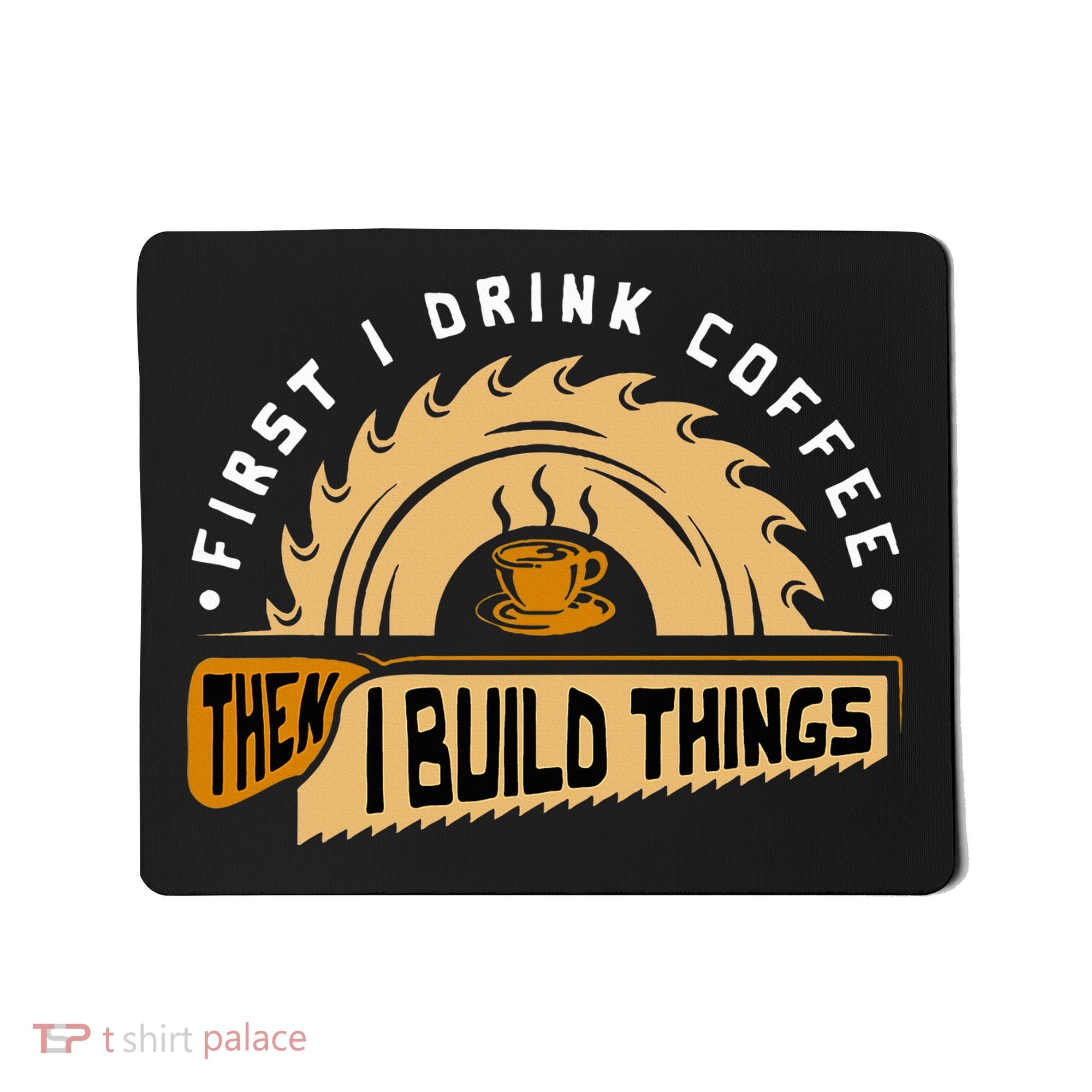 First I Drink Coffee Then I Build Things  Woodworking  Mousepad
