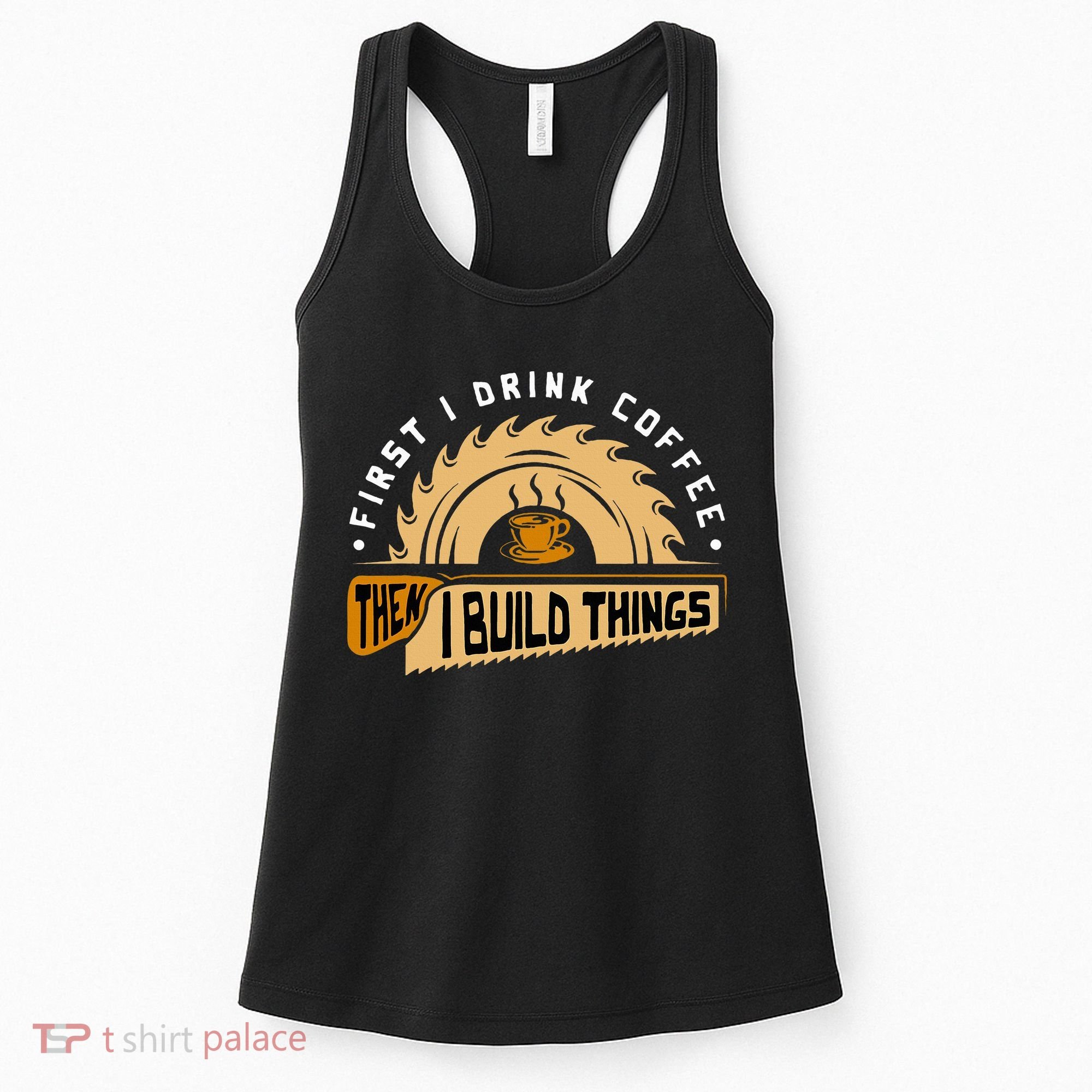 First I Drink Coffee Then I Build Things  Woodworking  Women's Tank Top