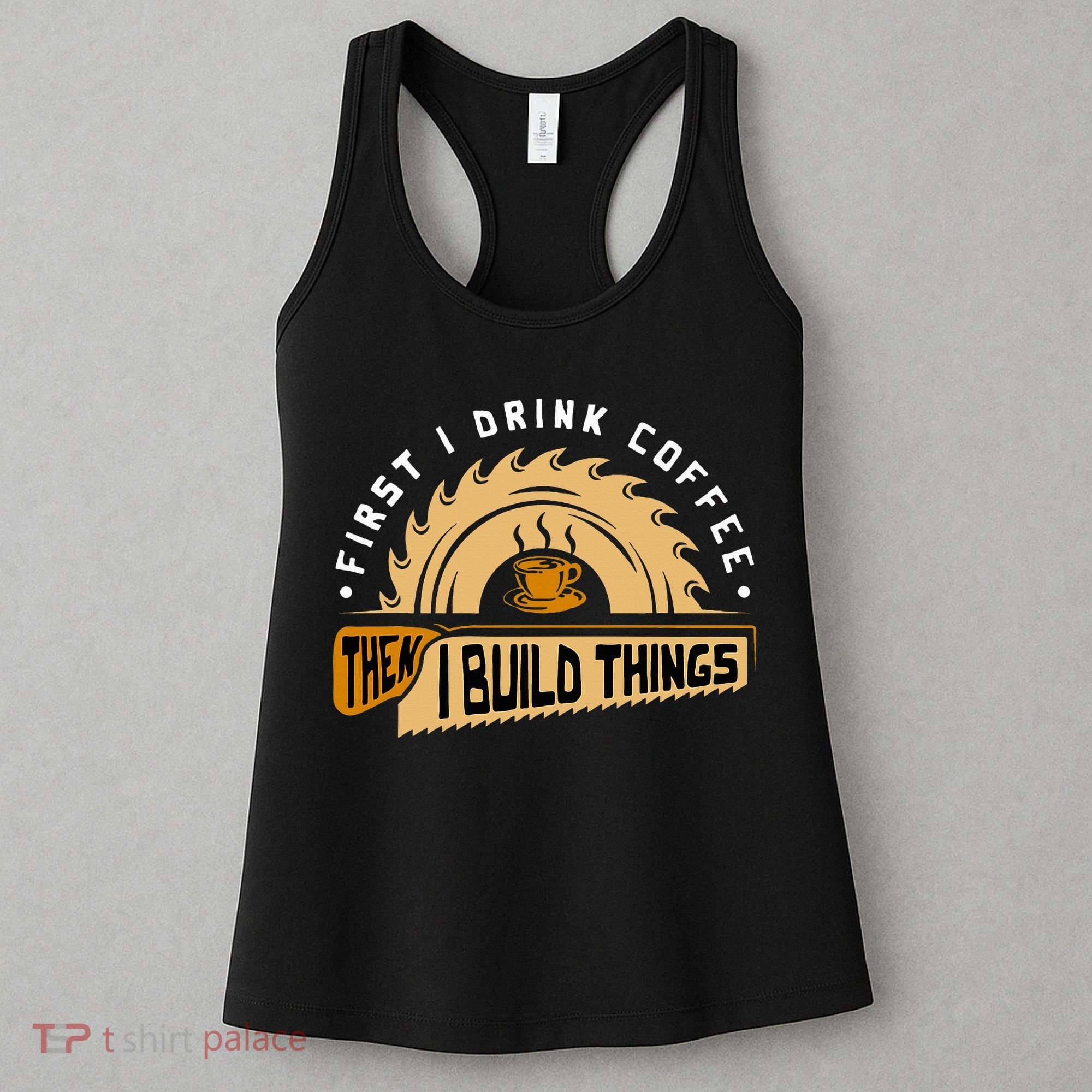 First I Drink Coffee Then I Build Things  Woodworking  Women's Tank Top