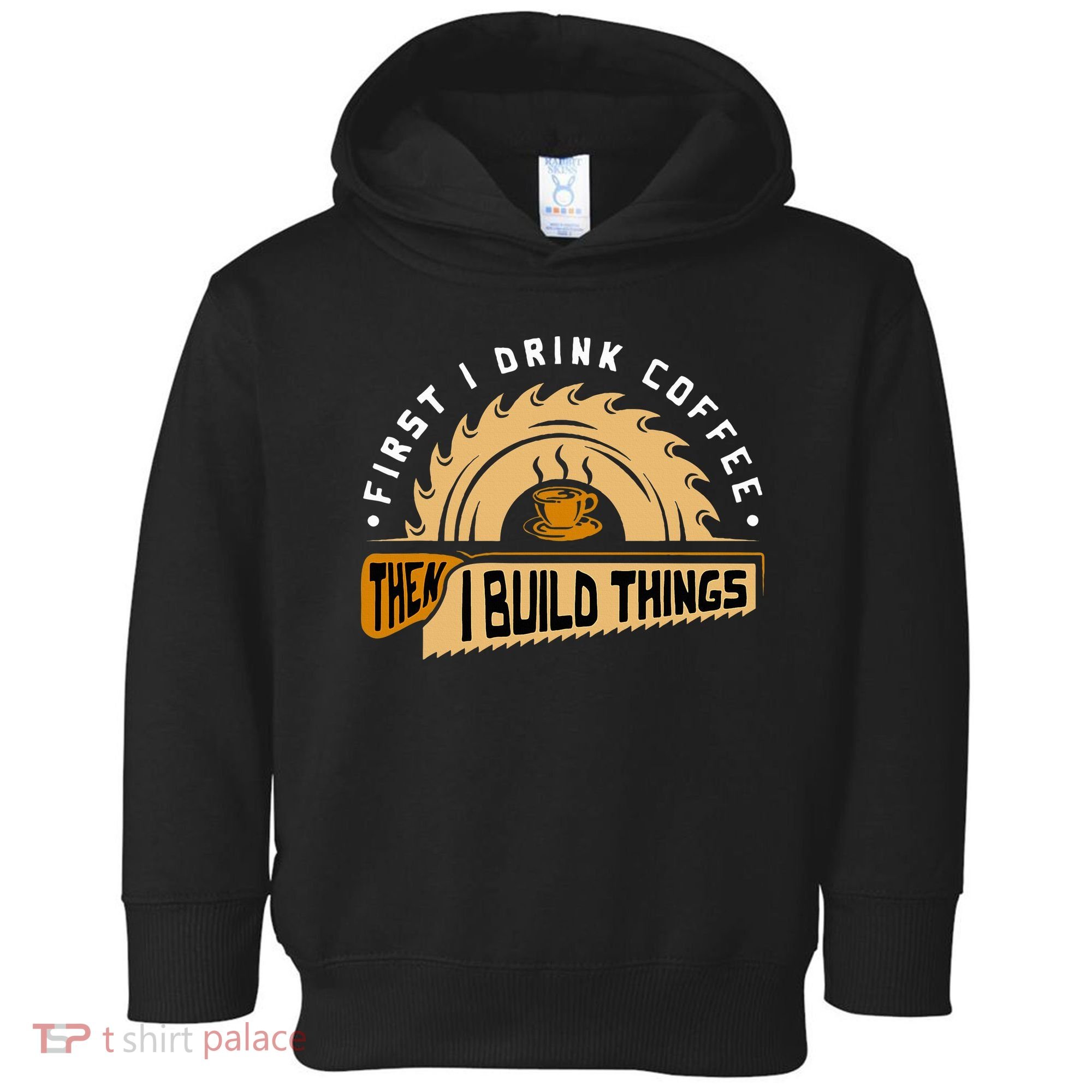 First I Drink Coffee Then I Build Things  Woodworking  Toddler Hoodie