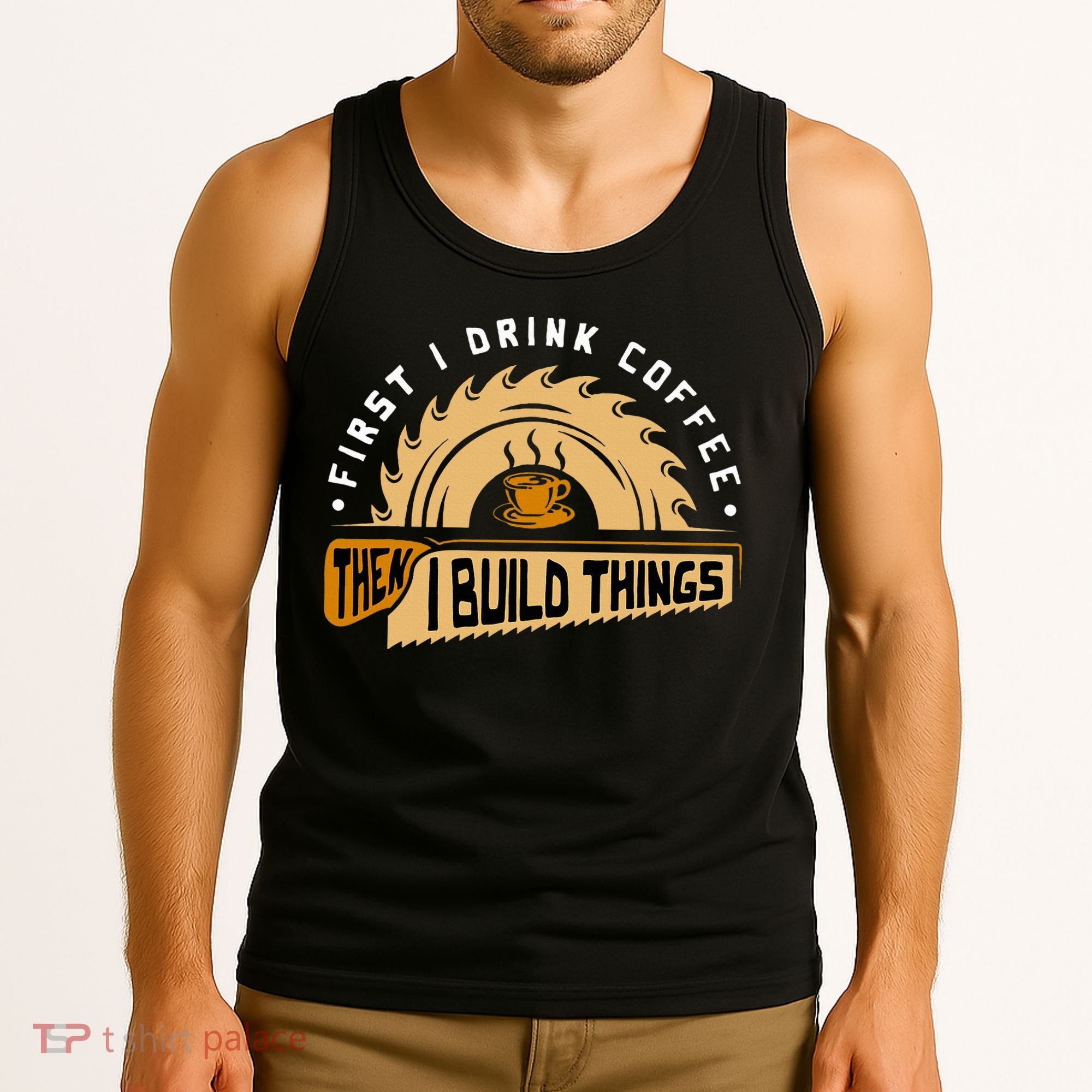 First I Drink Coffee Then I Build Things  Woodworking  Tank Top