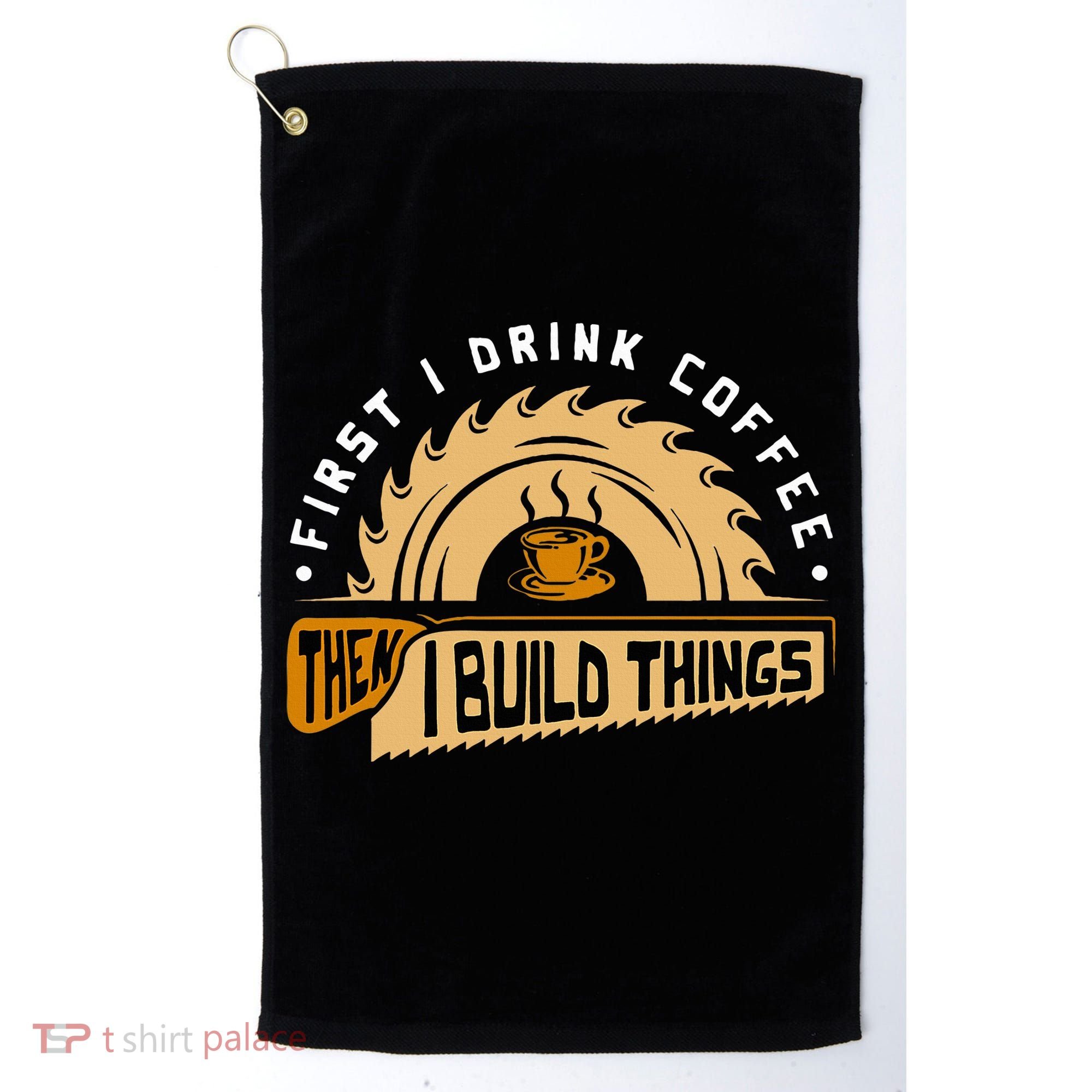 First I Drink Coffee Then I Build Things  Woodworking  Golf Towel