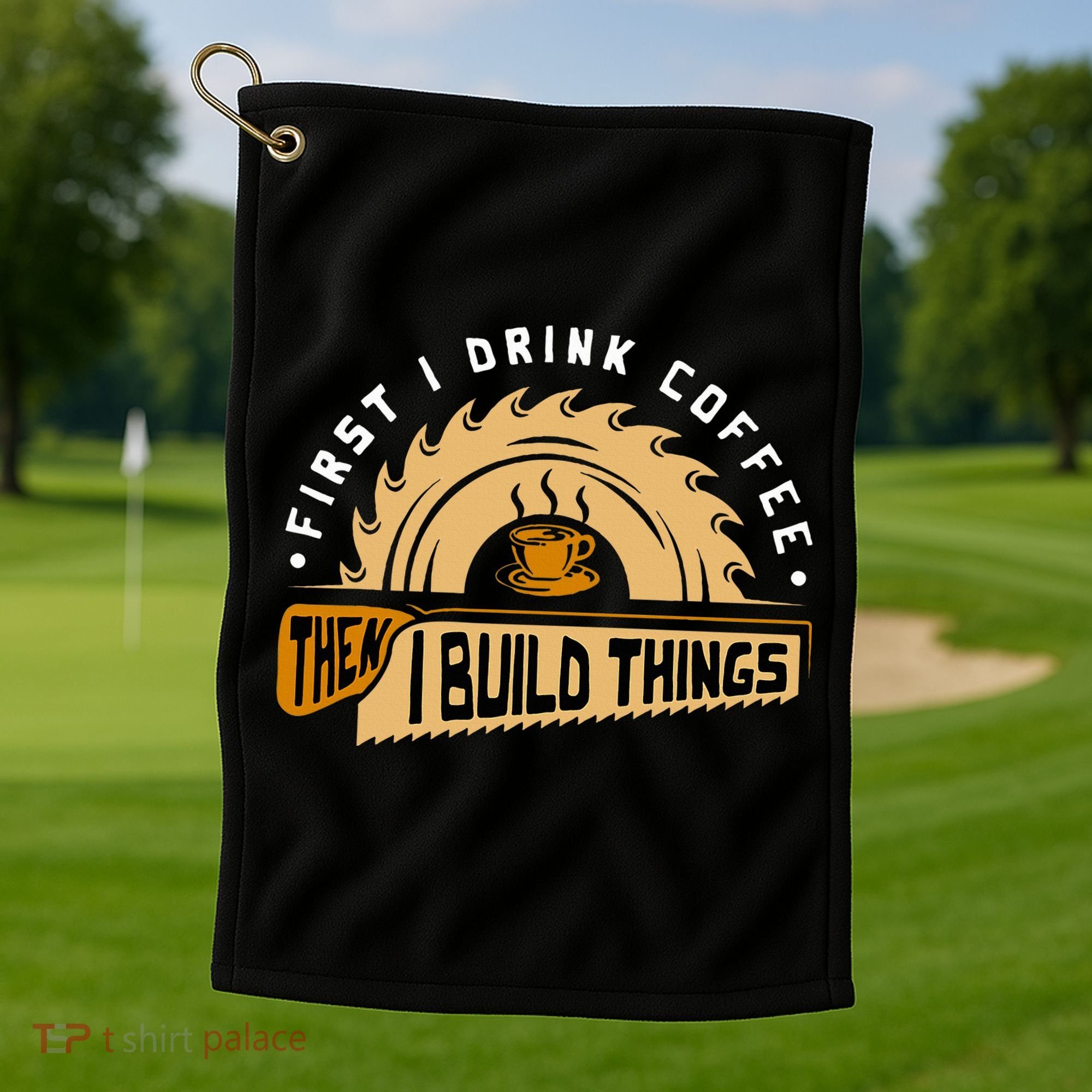 First I Drink Coffee Then I Build Things  Woodworking  Golf Towel