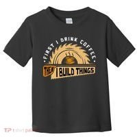 First I Drink Coffee Then I Build Things  Woodworking  Toddler T-Shirt thumb 0