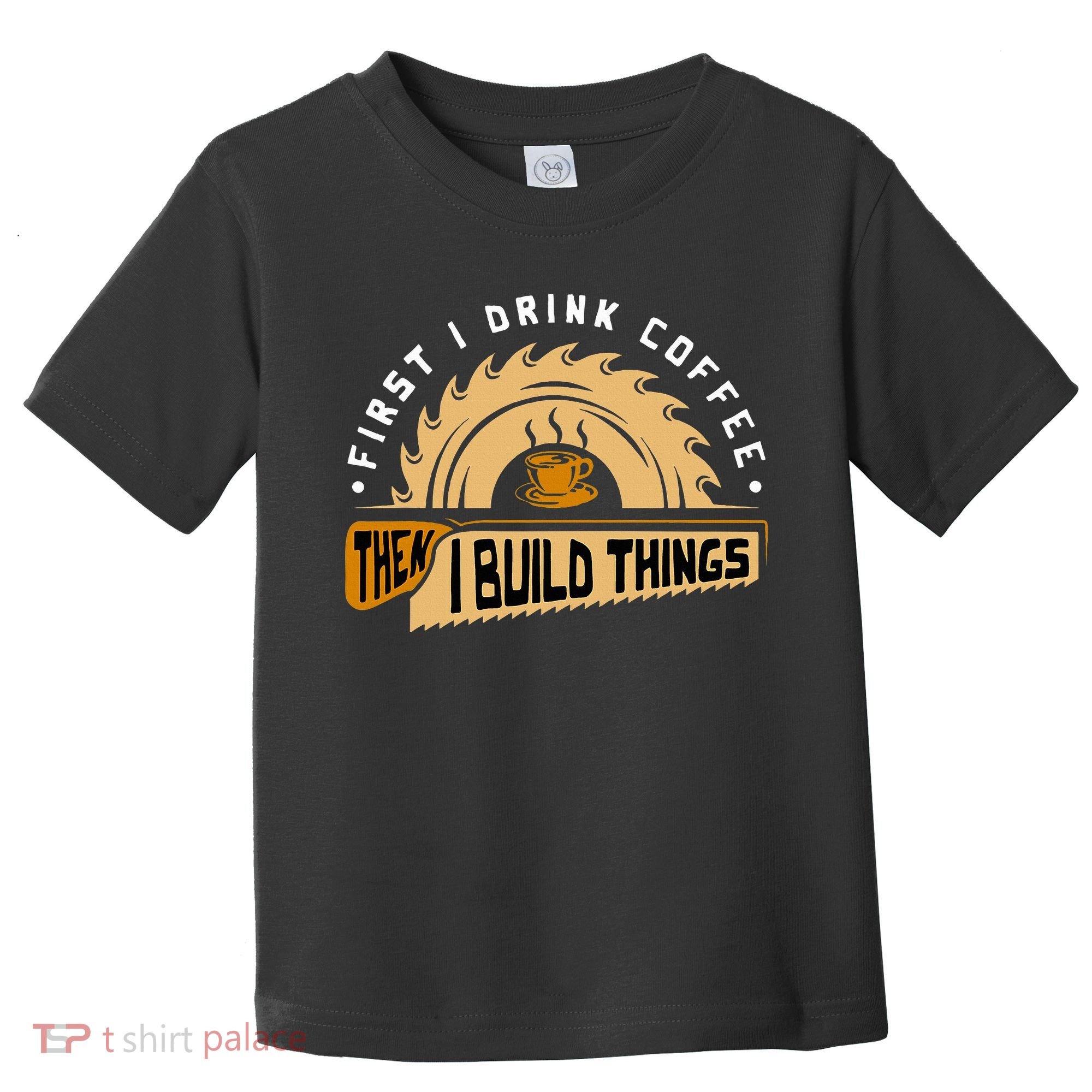 First I Drink Coffee Then I Build Things  Woodworking  Toddler T-Shirt