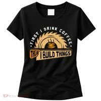 First I Drink Coffee Then I Build Things  Woodworking  Women's T-Shirt thumb 0