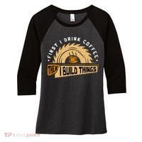First I Drink Coffee Then I Build Things  Woodworking  Women's Tri-Blend 3/4-Sleeve Raglan Shirt thumb 0