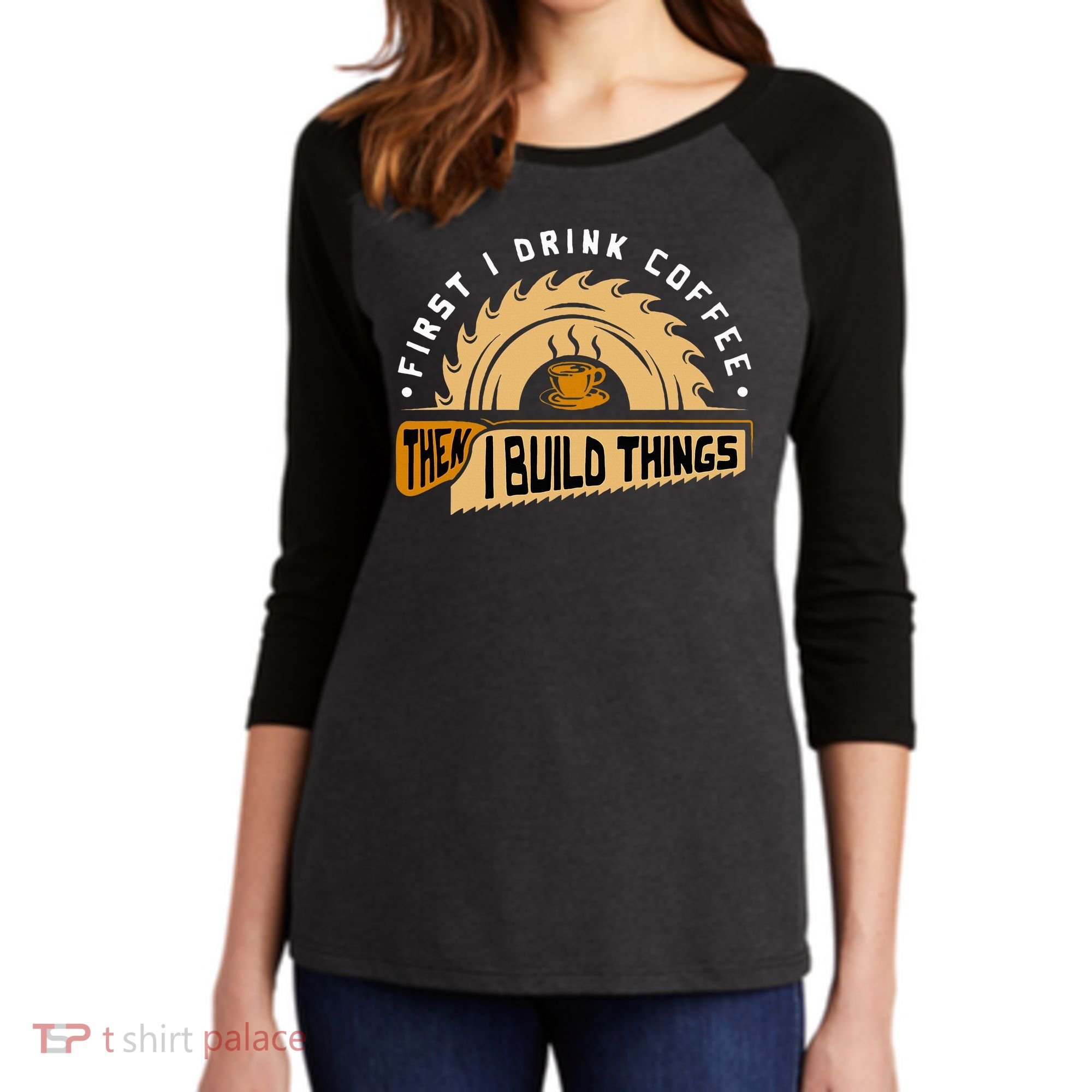 First I Drink Coffee Then I Build Things  Woodworking  Women's Tri-Blend 3/4-Sleeve Raglan Shirt