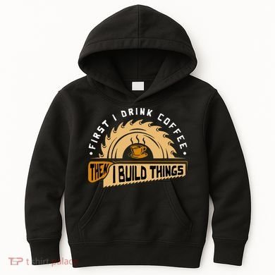 First I Drink Coffee Then I Build Things  Woodworking  Kids Hoodie