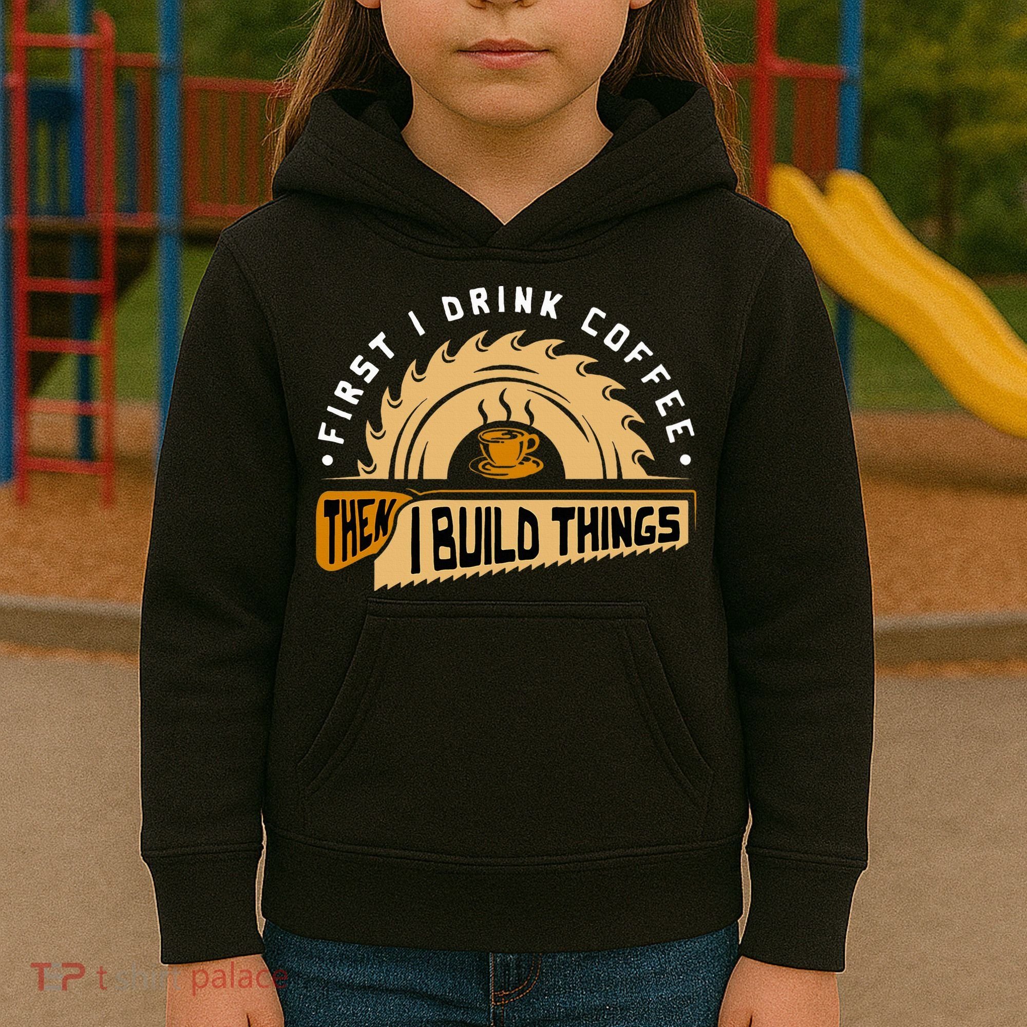 First I Drink Coffee Then I Build Things  Woodworking  Kids Hoodie