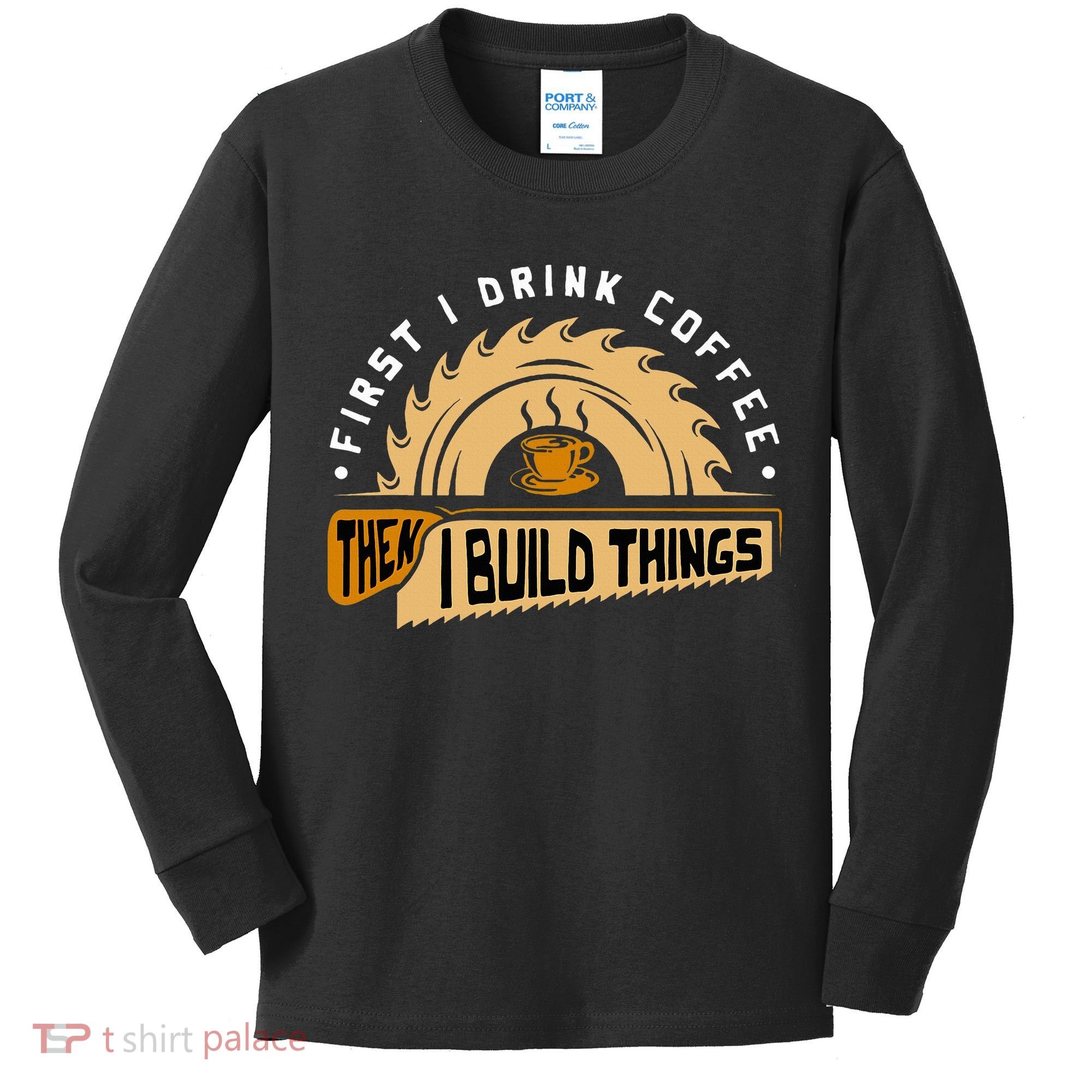 First I Drink Coffee Then I Build Things  Woodworking  Kids Long Sleeve Shirt