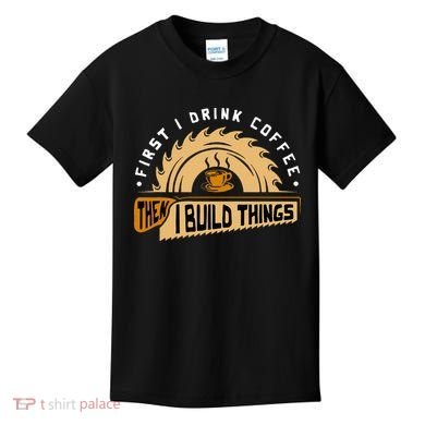 First I Drink Coffee Then I Build Things  Woodworking  Kids T-Shirt