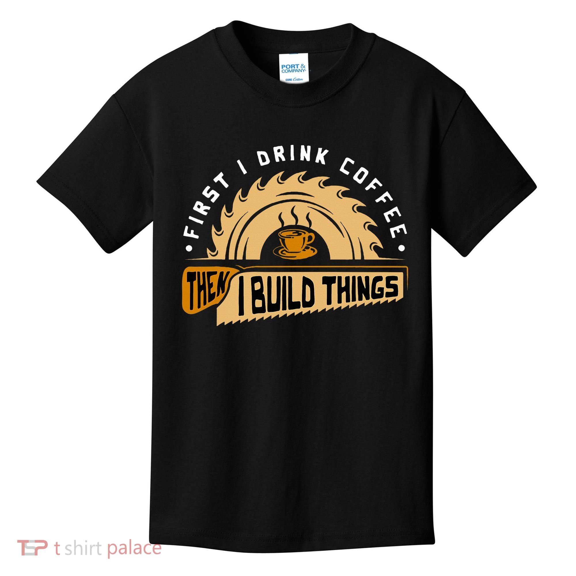 First I Drink Coffee Then I Build Things  Woodworking  Kids T-Shirt