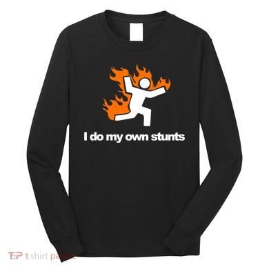 I do my own stunts funny figure on fire I do my own stunts Gift Long Sleeve Shirt