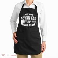 Funny I Don't Know How To Act My Age I've Never Been This Old Before 1 Apron thumb 2