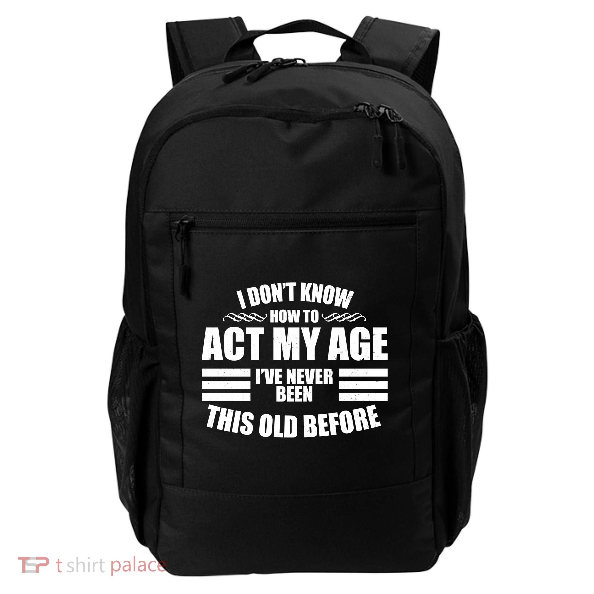 Funny I Don't Know How To Act My Age I've Never Been This Old Before 1 Backpack
