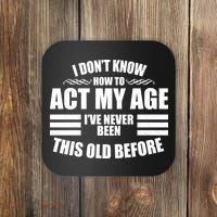 Funny I Don't Know How To Act My Age I've Never Been This Old Before 1 Coaster thumb 0