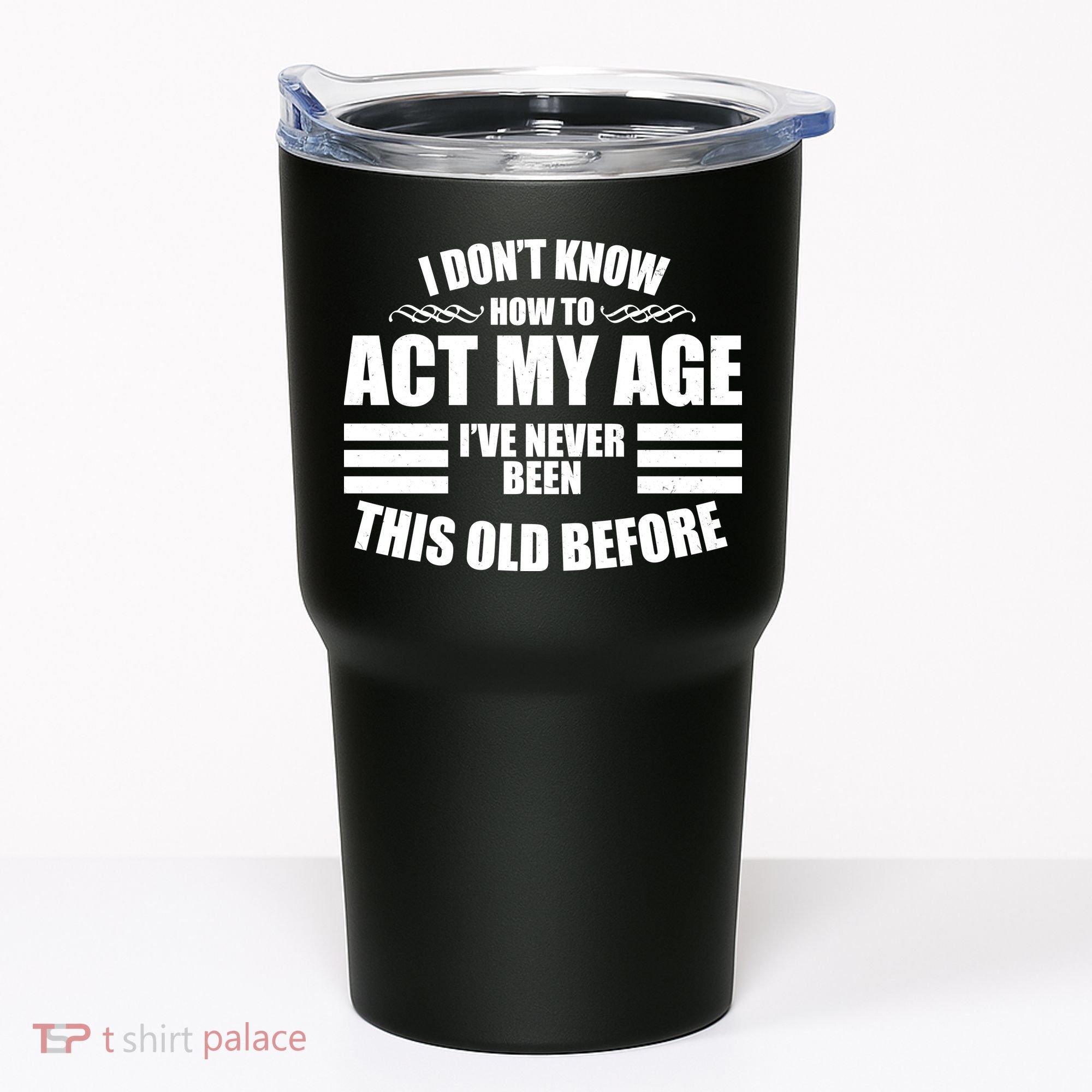 Funny I Don't Know How To Act My Age I've Never Been This Old Before 1 Tumbler